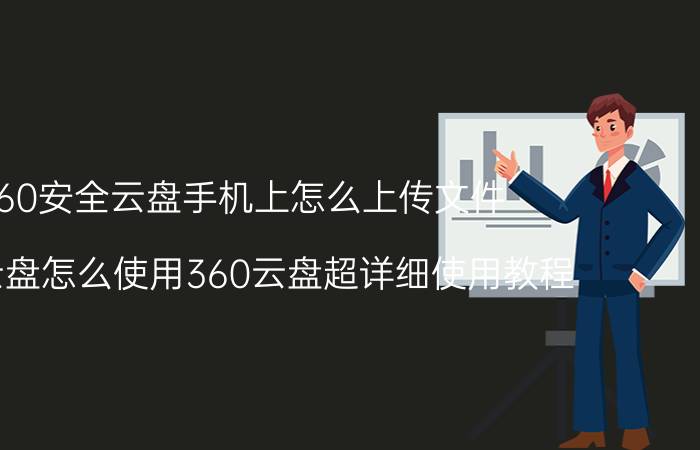 360安全云盘手机上怎么上传文件 360云盘怎么使用360云盘超详细使用教程？